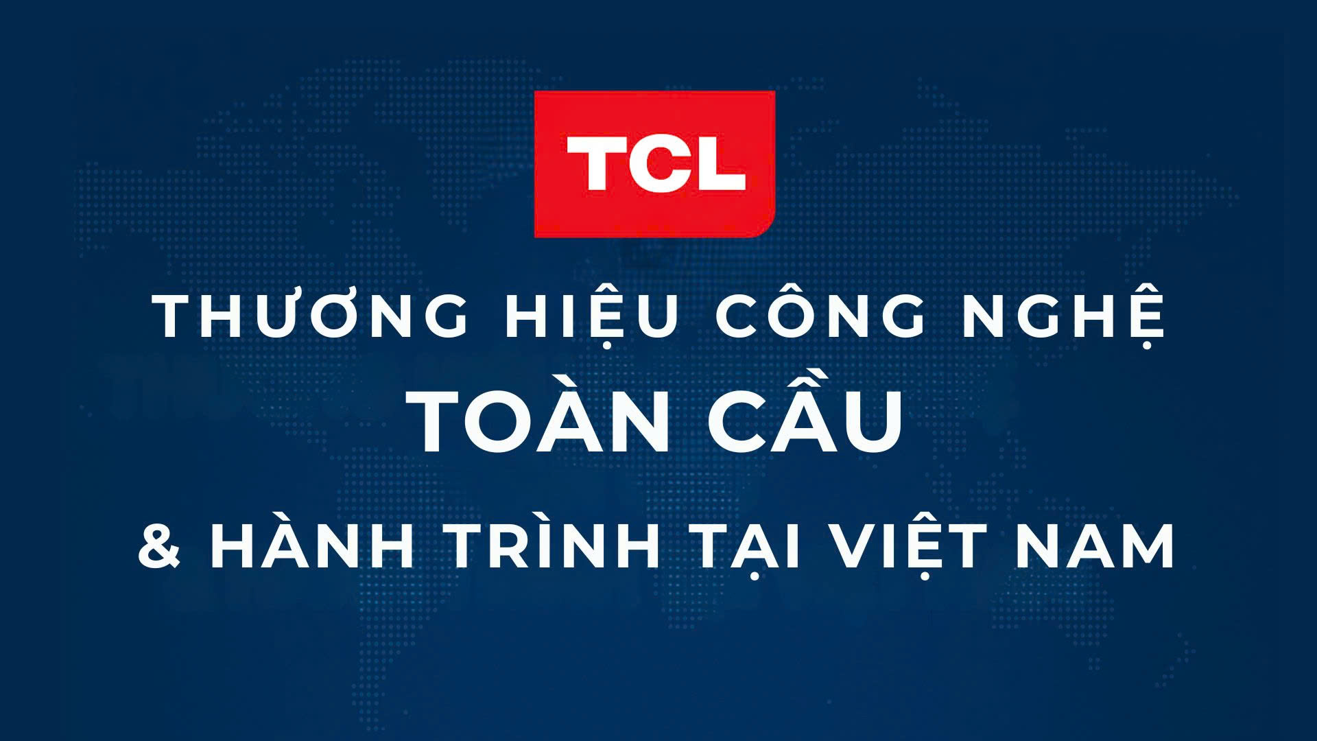 TCL – Thương Hiệu Công Nghệ Toàn Cầu & Hành Trình Tại Việt Nam